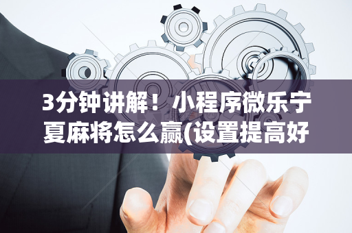 3分钟讲解！小程序微乐宁夏麻将怎么赢(设置提高好牌几率)