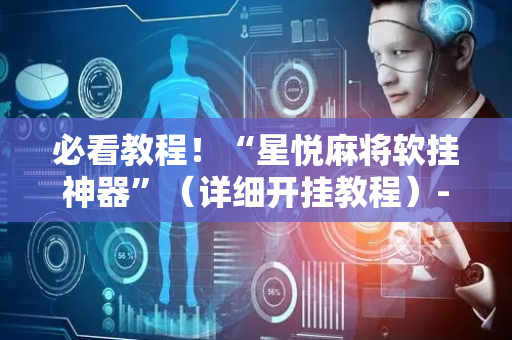 必看教程！“星悦麻将软挂神器”（详细开挂教程）-哔哩哔哩