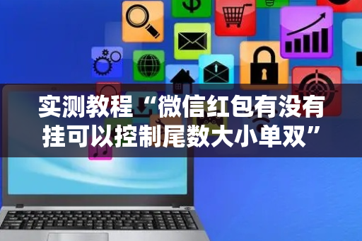 实测教程“微信红包有没有挂可以控制尾数大小单双”（详细透视教程）-哔哩哔哩