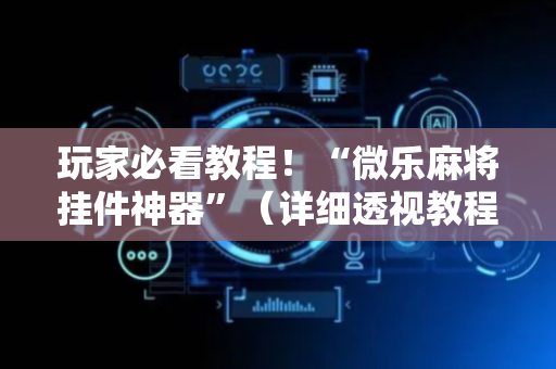 玩家必看教程！“微乐麻将挂件神器”（详细透视教程）-哔哩哔哩