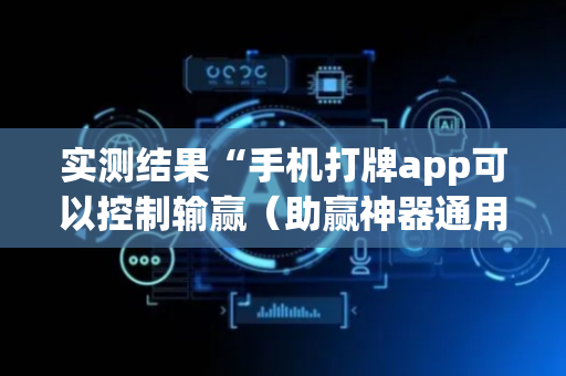 实测结果“手机打牌app可以控制输赢（助赢神器通用版）