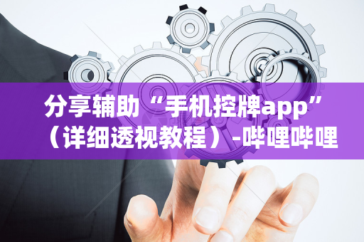 分享辅助“手机控牌app”（详细透视教程）-哔哩哔哩