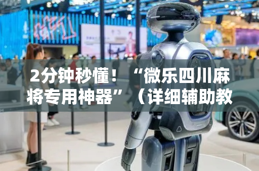 2分钟秒懂！“微乐四川麻将专用神器”（详细辅助教程）-哔哩哔哩