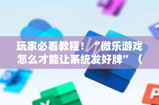 玩家必看教程！“微乐游戏怎么才能让系统发好牌”（详细辅助教程）-哔哩哔哩