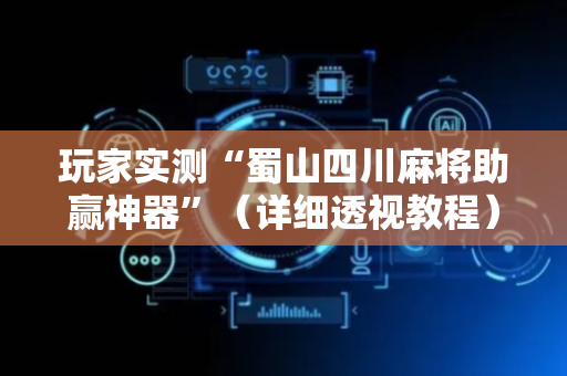 玩家实测“蜀山四川麻将助赢神器”（详细透视教程）-哔哩哔哩