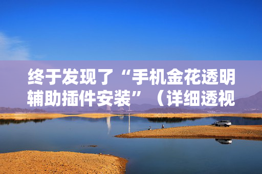 终于发现了“手机金花透明辅助插件安装”（详细透视教程）-哔哩哔哩