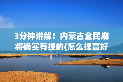 3分钟讲解！内蒙古全民麻将确实有挂的(怎么提高好牌率)