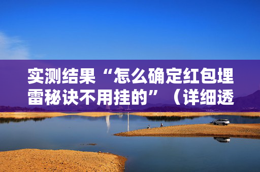 实测结果“怎么确定红包埋雷秘诀不用挂的”（详细透视教程）-哔哩哔哩