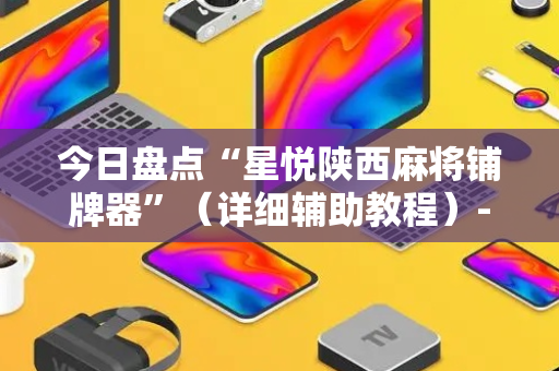 今日盘点“星悦陕西麻将铺牌器”（详细辅助教程）-哔哩哔哩