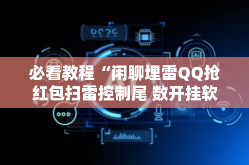 必看教程“闲聊埋雷QQ抢红包扫雷控制尾 数开挂软件”（详细透视教程）-哔哩哔哩