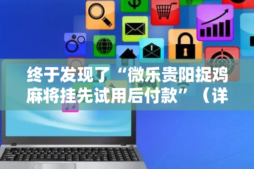 终于发现了“微乐贵阳捉鸡麻将挂先试用后付款”（详细透视教程）-哔哩哔哩
