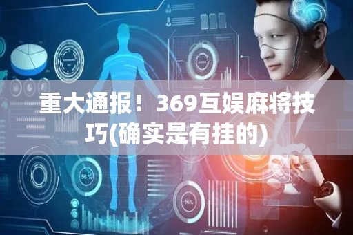 重大通报！369互娱麻将技巧(确实是有挂的)