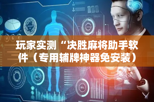玩家实测“决胜麻将助手软件（专用辅牌神器免安装）