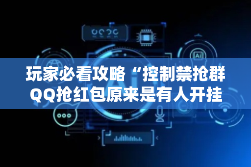 玩家必看攻略“控制禁抢群QQ抢红包原来是有人开挂作弊”（详细透视教程）-哔哩哔哩
