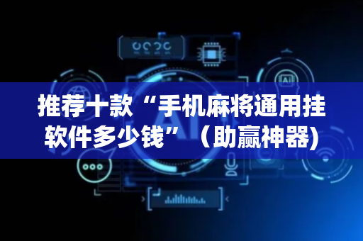 推荐十款“手机麻将通用挂软件多少钱”（助赢神器)