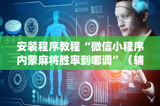 安装程序教程“微信小程序内蒙麻将胜率到哪调”（辅助器通用版)