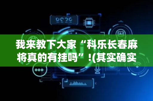 我来教下大家“科乐长春麻将真的有挂吗”!(其实确实有挂)-抖音