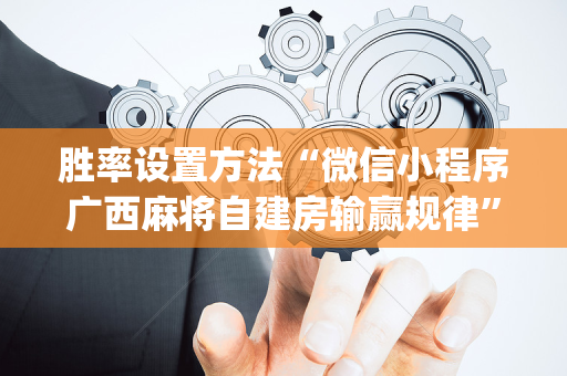 胜率设置方法“微信小程序广西麻将自建房输赢规律”（开挂辅助器插件)