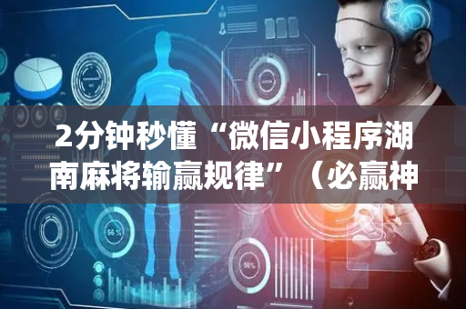 2分钟秒懂“微信小程序湖南麻将输赢规律”（必赢神器免费安装)