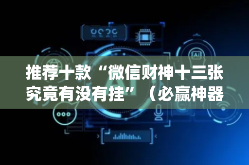 推荐十款“微信财神十三张究竟有没有挂”（必赢神器)