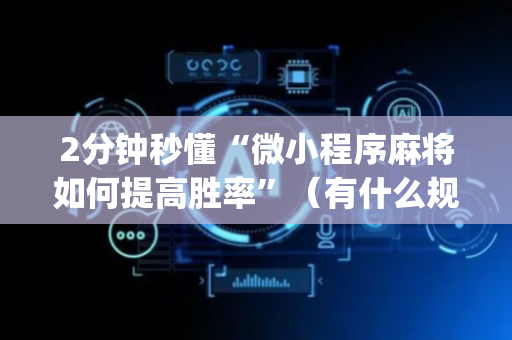 2分钟秒懂“微小程序麻将如何提高胜率”（有什么规律)