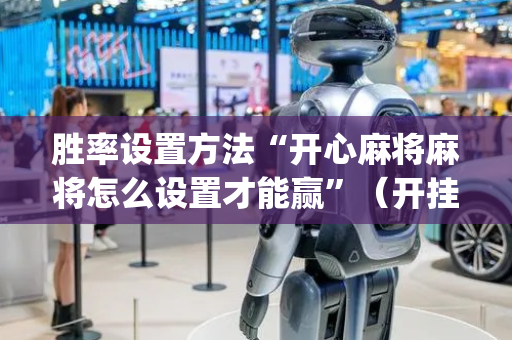 胜率设置方法“开心麻将麻将怎么设置才能赢”（开挂辅助器插件)