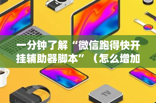 一分钟了解“微信跑得快开挂辅助器脚本”（怎么增加胜率)