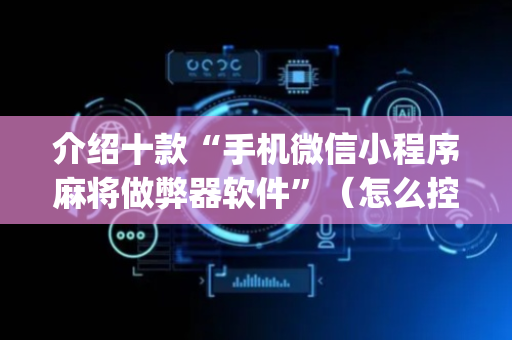 介绍十款“手机微信小程序麻将做弊器软件”（怎么控制输赢)