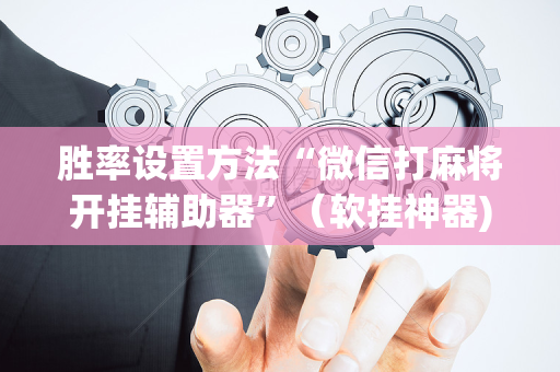 胜率设置方法“微信打麻将开挂辅助器”（软挂神器)