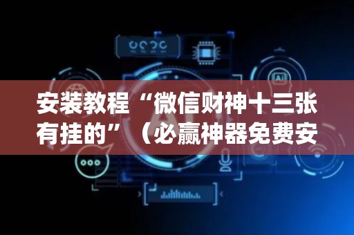 安装教程“微信财神十三张有挂的”（必赢神器免费安装)