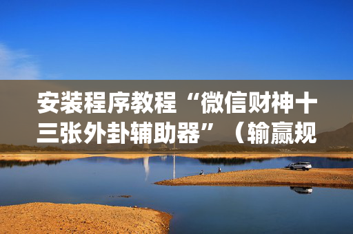 安装程序教程“微信财神十三张外卦辅助器”（输赢规律)