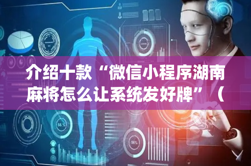 介绍十款“微信小程序湖南麻将怎么让系统发好牌”（输赢有什么规律)