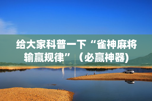 给大家科普一下“雀神麻将输赢规律”（必赢神器)