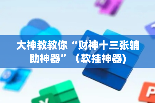 大神教教你“财神十三张辅助神器”（软挂神器)