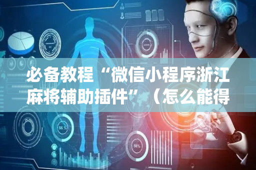 必备教程“微信小程序浙江麻将辅助插件”（怎么能得到好牌)