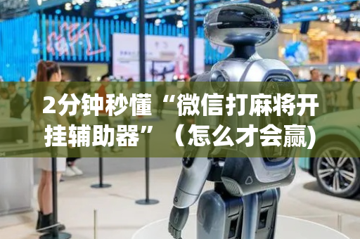 2分钟秒懂“微信打麻将开挂辅助器”（怎么才会赢)