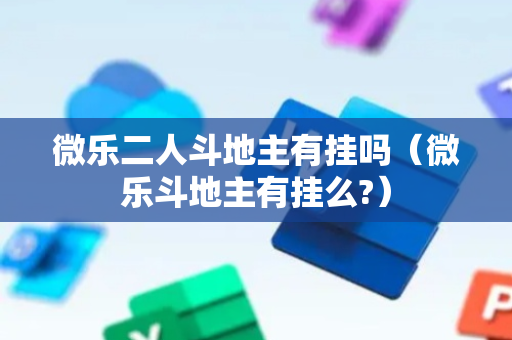 微乐二人斗地主有挂吗（微乐斗地主有挂么?）