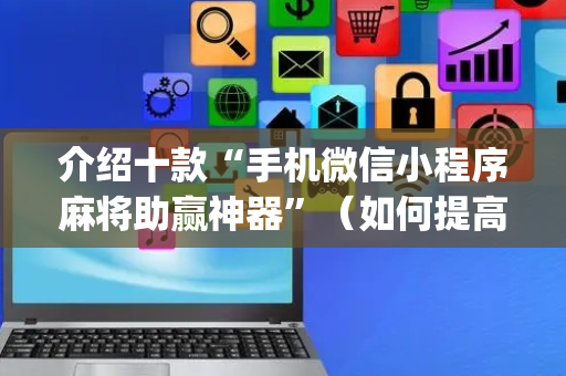 介绍十款“手机微信小程序麻将助赢神器”（如何提高胜率)