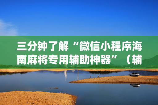 三分钟了解“微信小程序海南麻将专用辅助神器”（辅助挂发牌规律)