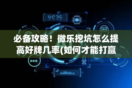 必备攻略！微乐挖坑怎么提高好牌几率(如何才能打赢)