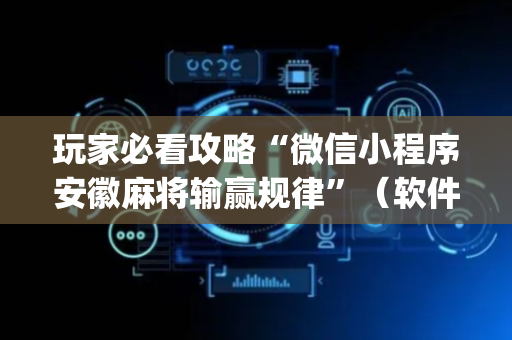玩家必看攻略“微信小程序安徽麻将输赢规律”（软件出售)