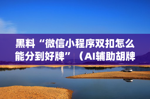 黑料“微信小程序双扣怎么能分到好牌”（AI辅助胡牌规则)