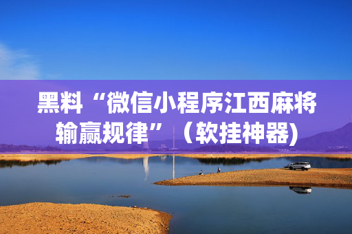 黑料“微信小程序江西麻将输赢规律”（软挂神器)