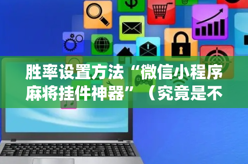 胜率设置方法“微信小程序麻将挂件神器”（究竟是不是有挂)