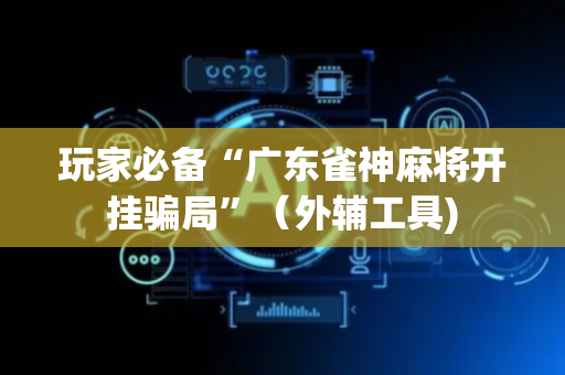 玩家必备“广东雀神麻将开挂骗局”（外辅工具)