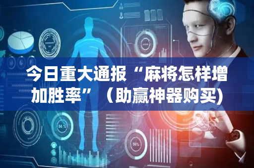 今日重大通报“麻将怎样增加胜率”（助赢神器购买)