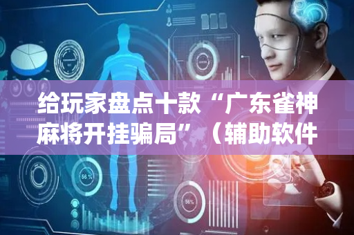 给玩家盘点十款“广东雀神麻将开挂骗局”（辅助软件)