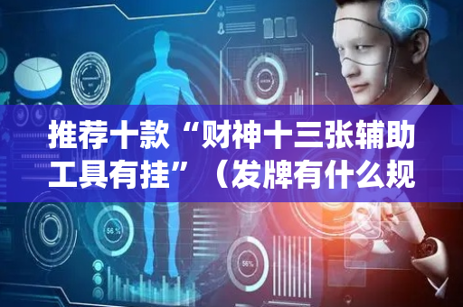 推荐十款“财神十三张辅助工具有挂”（发牌有什么规律吗)