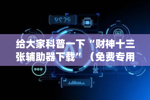 给大家科普一下“财神十三张辅助器下载”（免费专用神器)