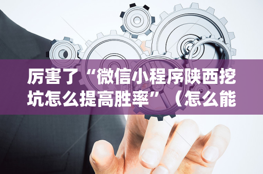 厉害了“微信小程序陕西挖坑怎么提高胜率”（怎么能调好牌)